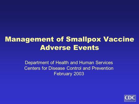 Management of Smallpox Vaccine Adverse Events Department of Health and Human Services Centers for Disease Control and Prevention February 2003.