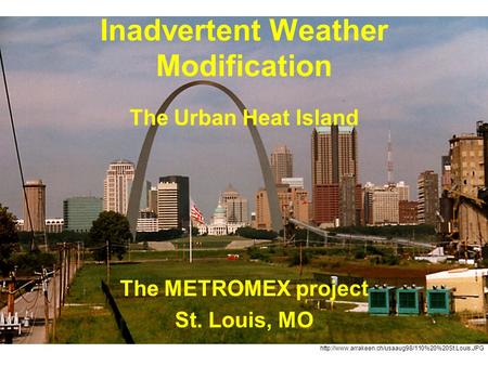 Inadvertent Weather Modification The Urban Heat Island The METROMEX project St. Louis, MO