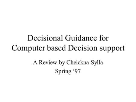 Decisional Guidance for Computer based Decision support A Review by Cheickna Sylla Spring ‘97.