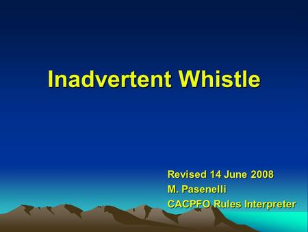 Inadvertent Whistle Revised 14 June 2008 M. Pasenelli CACPFO Rules Interpreter.
