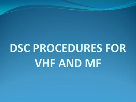 DSC PROCEDURES FOR VHF AND MF. Transmission of DSC distress alert A distress alert should be transmitted if, in the opinion of the Master, the ship requires.