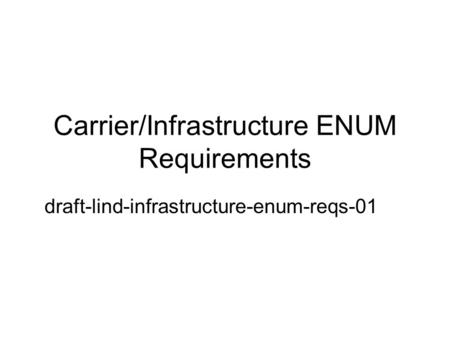 Carrier/Infrastructure ENUM Requirements draft-lind-infrastructure-enum-reqs-01.