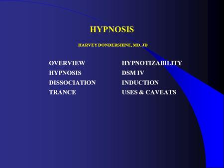 HYPNOSIS OVERVIEW HYPNOSIS DISSOCIATION TRANCE HYPNOTIZABILITY DSM IV INDUCTION USES & CAVEATS HARVEY DONDERSHINE, MD, JD.