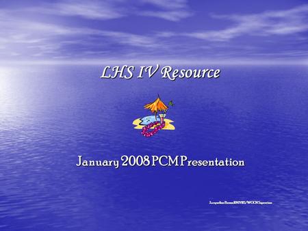LHS IV Resource January 2008 PCM Presentation Jacqueline Bowns RN IVRS/WOCN Supervisor.
