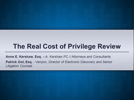 The Real Cost of Privilege Review Patrick Oot, Esq. - Verizon, Director of Electronic Discovery and Senior Litigation Counsel Anne E. Kershaw, Esq. – A.
