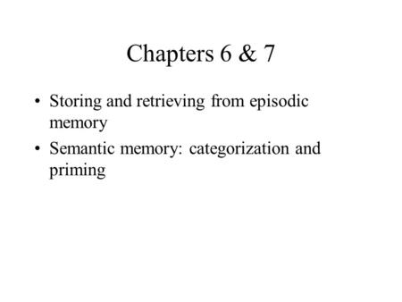 Chapters 6 & 7 Storing and retrieving from episodic memory Semantic memory: categorization and priming.
