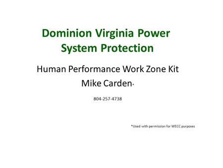 Dominion Virginia Power System Protection Human Performance Work Zone Kit Mike Carden * 804-257-4738 *Used with permission for WECC purposes.