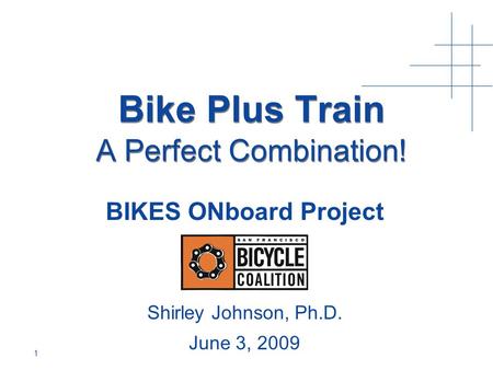 Bike Plus Train A Perfect Combination! BIKES ONboard Project Shirley Johnson, Ph.D. June 3, 2009 1.