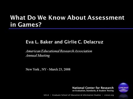 American Educational Research Association Annual Meeting New York, NY - March 23, 2008 Eva L. Baker and Girlie C. Delacruz What Do We Know About Assessment.