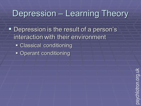 Depression – Learning Theory  Depression is the result of a person’s interaction with their environment  Classical conditioning  Operant conditioning.