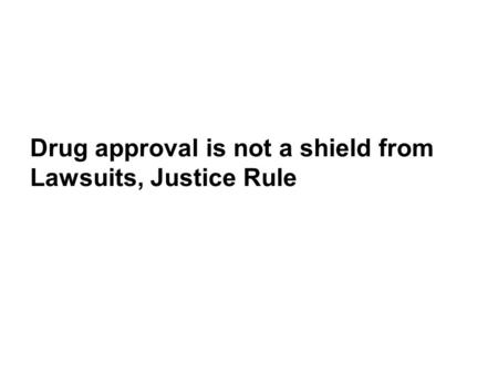 Drug approval is not a shield from Lawsuits, Justice Rule.