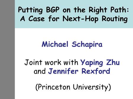 Putting BGP on the Right Path: A Case for Next-Hop Routing Michael Schapira Joint work with Yaping Zhu and Jennifer Rexford (Princeton University)