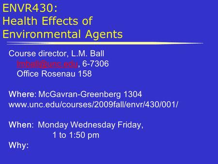 ENVR430: Health Effects of Environmental Agents Course director, L.M. Ball 6-7306 Office Rosenau 158 Where: McGavran-Greenberg.