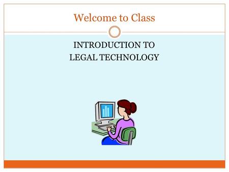 Welcome to Class INTRODUCTION TO LEGAL TECHNOLOGY.