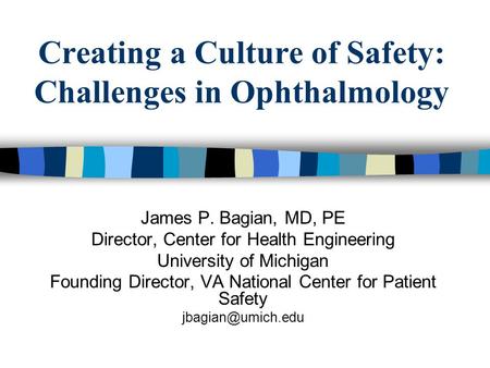 Creating a Culture of Safety: Challenges in Ophthalmology James P. Bagian, MD, PE Director, Center for Health Engineering University of Michigan Founding.