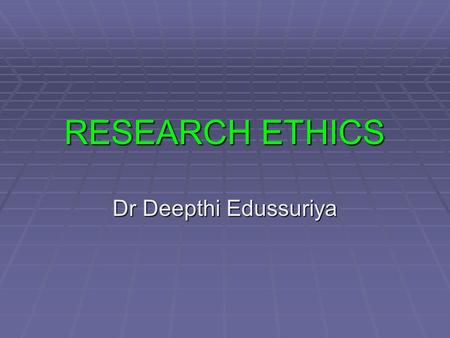 RESEARCH ETHICS Dr Deepthi Edussuriya. OBJECTIVES  Discuss what is meant by and why there should be ethical standards in Bio Medical research  Identify.