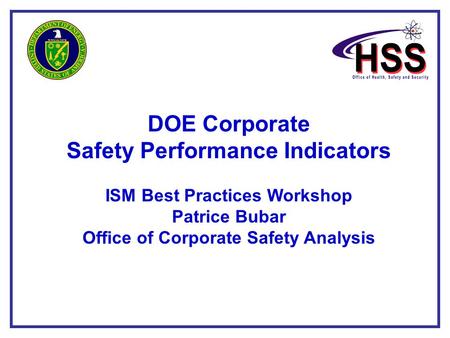 1 DOE Corporate Safety Performance Indicators ISM Best Practices Workshop Patrice Bubar Office of Corporate Safety Analysis.