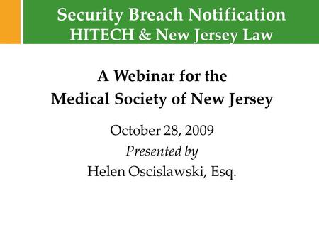 Security Breach Notification © 2009 Fox Rothschild A Webinar for the Medical Society of New Jersey October 28, 2009 Presented by Helen Oscislawski, Esq.