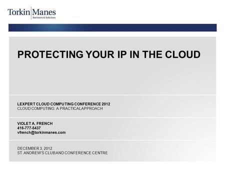 PROTECTING YOUR IP IN THE CLOUD LEXPERT CLOUD COMPUTING CONFERENCE 2012 CLOUD COMPUTING: A PRACTICAL APPROACH VIOLET A. FRENCH 416-777-5437