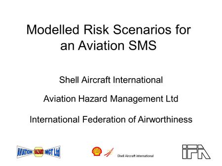 Modelled Risk Scenarios for an Aviation SMS Shell Aircraft International Aviation Hazard Management Ltd International Federation of Airworthiness.