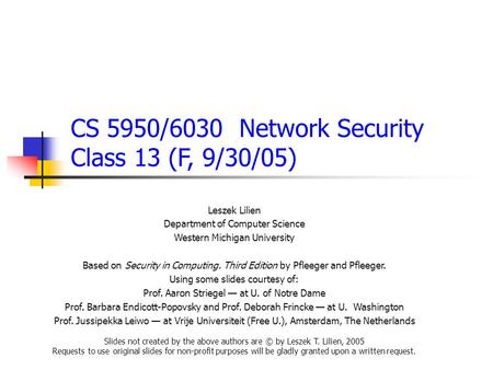CS 5950/6030 Network Security Class 13 (F, 9/30/05) Leszek Lilien Department of Computer Science Western Michigan University Based on Security in Computing.