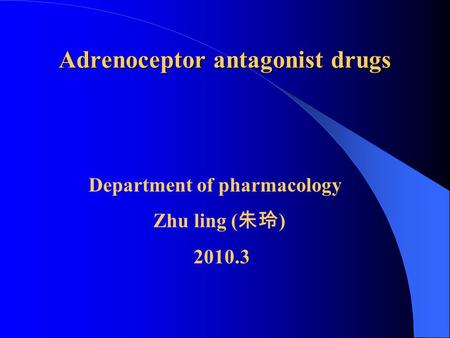Adrenoceptor antagonist drugs Department of pharmacology Zhu ling ( 朱玲 ) 2010.3.