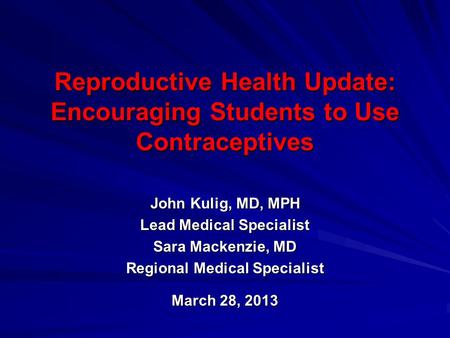 Reproductive Health Update: Encouraging Students to Use Contraceptives John Kulig, MD, MPH Lead Medical Specialist Sara Mackenzie, MD Regional Medical.