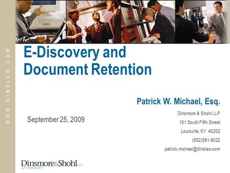 W W W. D I N S L A W. C O M E-Discovery and Document Retention Patrick W. Michael, Esq. Dinsmore & Shohl LLP 101 South Fifth Street Louisville, KY 40202.