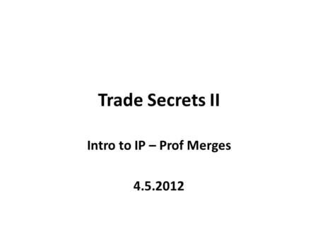 Trade Secrets II Intro to IP – Prof Merges 4.5.2012.