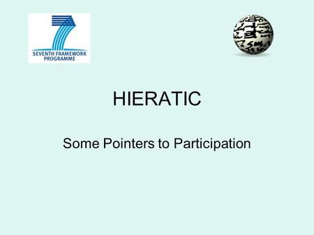 HIERATIC Some Pointers to Participation. Hieratic Hieratic is a Collaborative Project under the EC FP7 programme Start date 1 st October 2012 For 36 months.