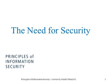 1Principles of Information Security – Lecture by Sulafa Talha2012 The Need for Security.