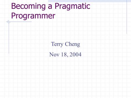 Becoming a Pragmatic Programmer Terry Cheng Nov 18, 2004.