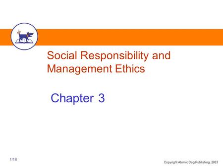 Copyright Atomic Dog Publishing, 2003 1/18 Social Responsibility and Management Ethics Chapter 3.