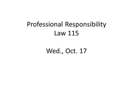 Professional Responsibility Law 115 Wed., Oct. 17.