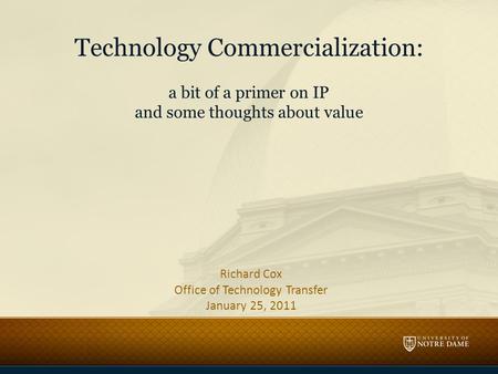 Technology Commercialization: a bit of a primer on IP and some thoughts about value Richard Cox Office of Technology Transfer January 25, 2011.