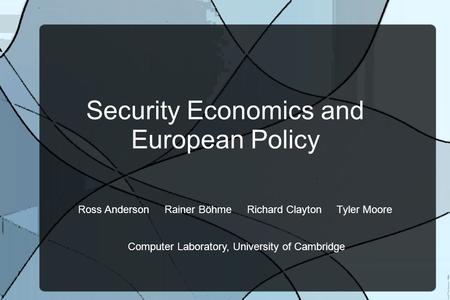 Security Economics and European Policy Ross Anderson Rainer Böhme Richard Clayton Tyler Moore Computer Laboratory, University of Cambridge.