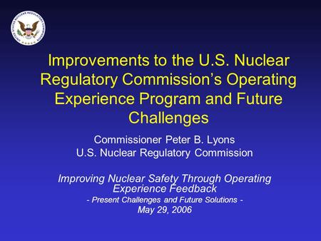 Improvements to the U.S. Nuclear Regulatory Commission’s Operating Experience Program and Future Challenges Commissioner Peter B. Lyons U.S. Nuclear Regulatory.