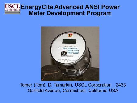 EnergyCite Advanced ANSI Power Meter Development Program Tomer (Tom) D. Tamarkin, USCL Corporation 2433 Garfield Avenue, Carmichael, California USA.
