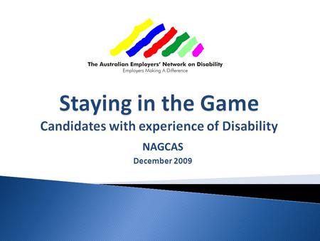 NAGCAS December 2009. Research, resourcing and program delivery to:  Enable “disability confidence”  Tap the whole Human Resource pool Focus is on.