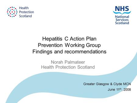 Hepatitis C Action Plan Prevention Working Group Findings and recommendations Norah Palmateer Health Protection Scotland Greater Glasgow & Clyde MCN June.