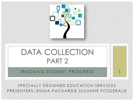 SPECIALLY DESIGNED EDUCATION SERVICES PRESENTERS: EMMA PACKARD& SUZANNE FITZGERALD TRACKING STUDENT PROGRESS DATA COLLECTION PART 2 1.