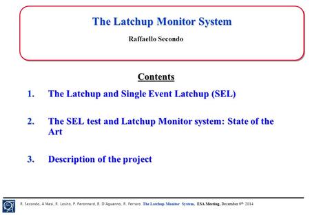 The Latchup Monitor System, ESA Meeting, December 9 th 2014 R. Secondo, A Masi, R. Losito, P. Peronnard, R. D’Aguanno, R. Ferraro The Latchup Monitor System,