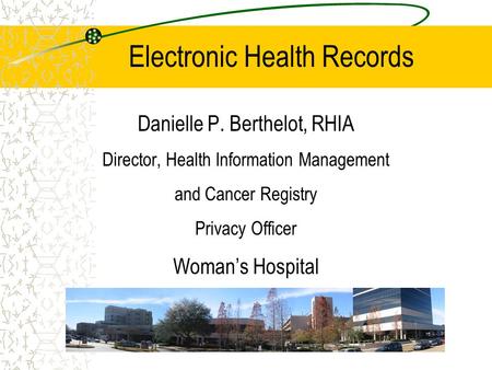 Electronic Health Records Danielle P. Berthelot, RHIA Director, Health Information Management and Cancer Registry Privacy Officer Woman’s Hospital.