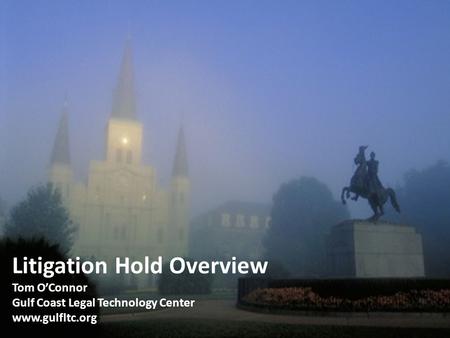 Litigation Hold Overview Tom O’Connor Gulf Coast Legal Technology Center www.gulfltc.org.