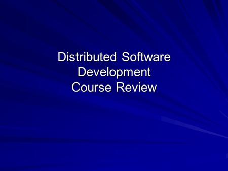 Distributed Software Development Course Review. Outline Characteristics and risks of DSD Role of software engineering Process: coordinating work Requirements: