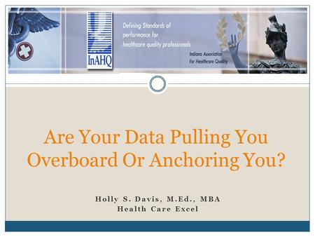 Holly S. Davis, M.Ed., MBA Health Care Excel Are Your Data Pulling You Overboard Or Anchoring You?