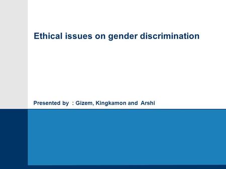 Presented by : Gizem, Kingkamon and Arshi Ethical issues on gender discrimination.