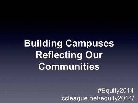 Building Campuses Reflecting Our Communities #Equity2014 ccleague.net/equity2014/