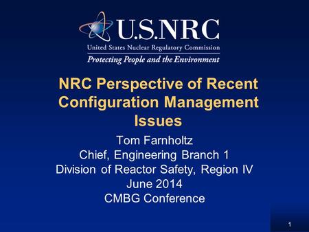 NRC Perspective of Recent Configuration Management Issues Tom Farnholtz Chief, Engineering Branch 1 Division of Reactor Safety, Region IV June 2014 CMBG.