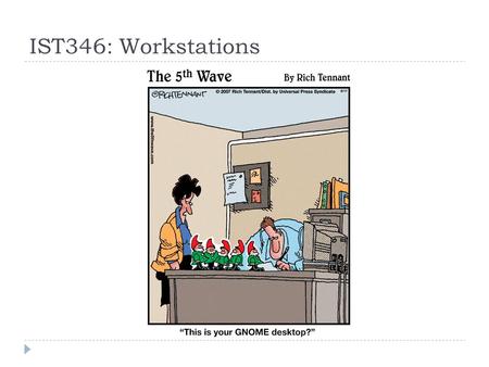 IST346: Workstations. Agenda  Look at the computer from the administration viewpoint.  Discuss common workstation operating systems  Discuss computer.